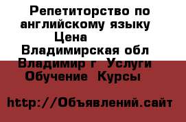 Репетиторство по английскому языку › Цена ­ 400 - Владимирская обл., Владимир г. Услуги » Обучение. Курсы   